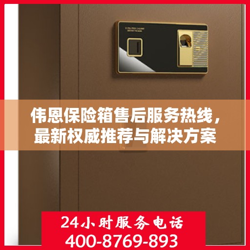 伟恩保险箱售后服务热线，最新权威推荐与解决方案