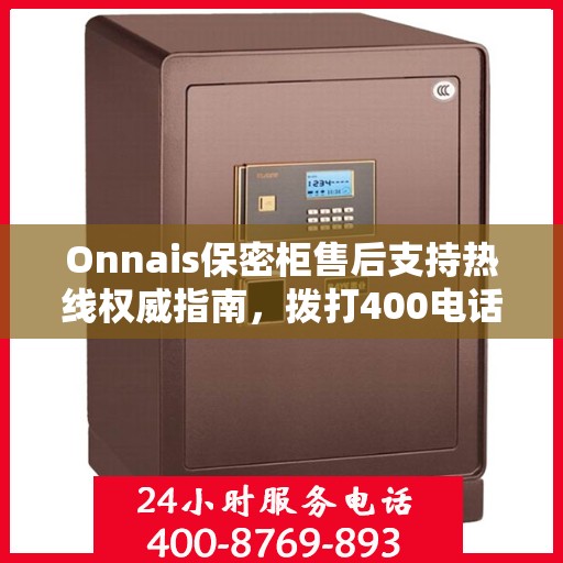 Onnais保密柜售后支持热线权威指南，拨打400电话解决所有问题