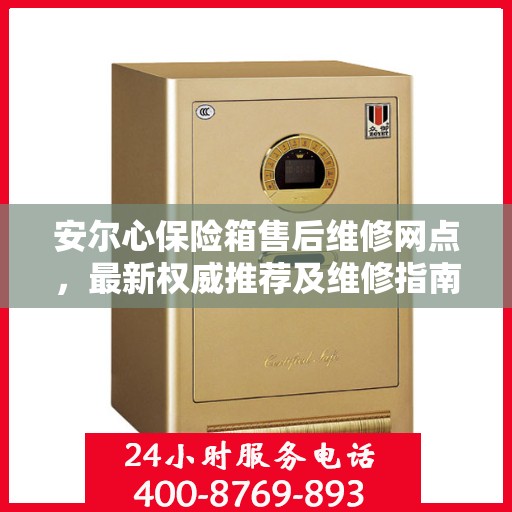 安尔心保险箱售后维修网点，最新权威推荐及维修指南