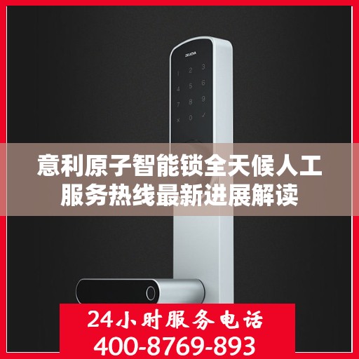 意利原子智能锁全天候人工服务热线最新进展解读