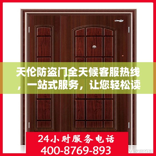 天伦防盗门全天候客服热线，一站式服务，让您轻松读懂所有细节