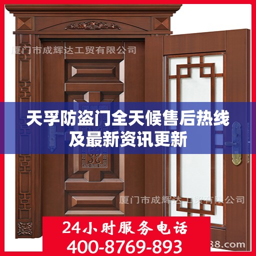 天孚防盗门全天候售后热线及最新资讯更新