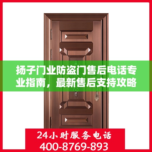扬子门业防盗门售后电话专业指南，最新售后支持攻略