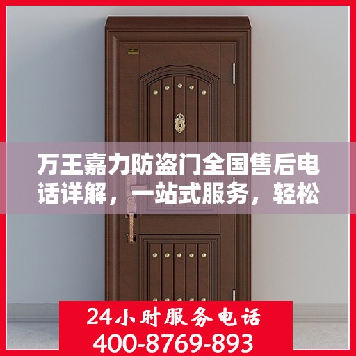 万王嘉力防盗门全国售后电话详解，一站式服务，轻松解决您的疑问和需求