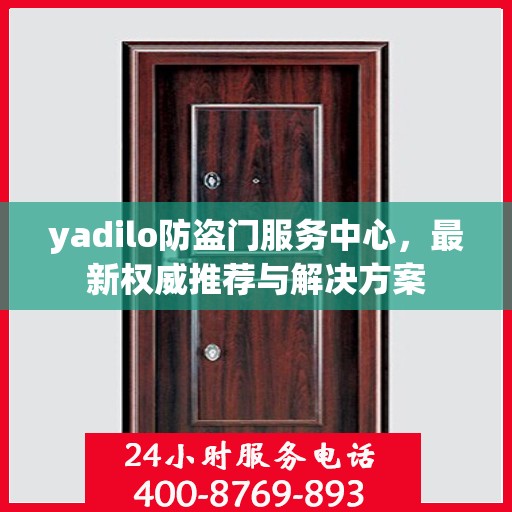 yadilo防盗门服务中心，最新权威推荐与解决方案