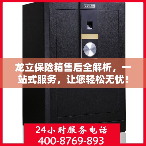 龙立保险箱售后全解析，一站式服务，让您轻松无忧！