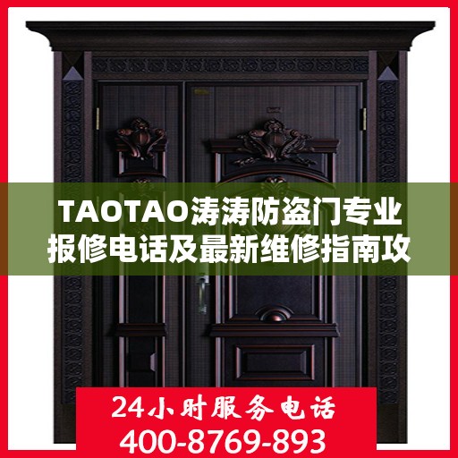 TAOTAO涛涛防盗门专业报修电话及最新维修指南攻略
