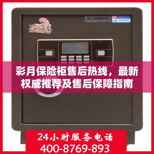 彩月保险柜售后热线，最新权威推荐及售后保障指南