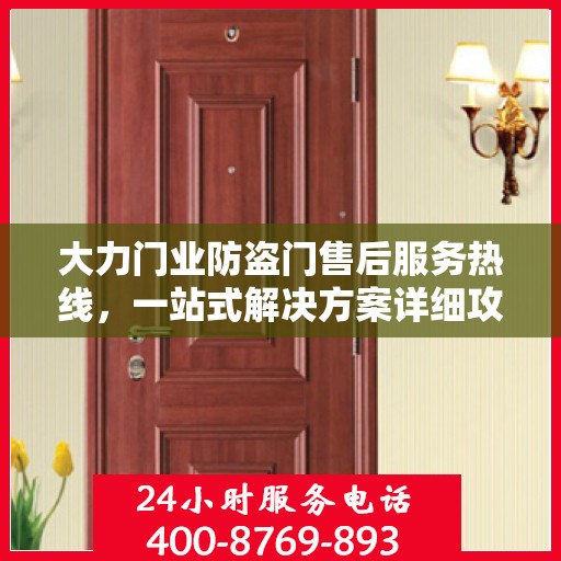 大力门业防盗门售后服务热线，一站式解决方案详细攻略