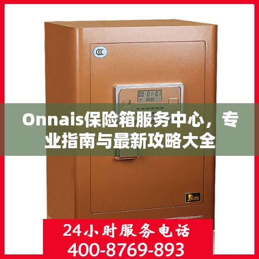 Onnais保险箱服务中心，专业指南与最新攻略大全