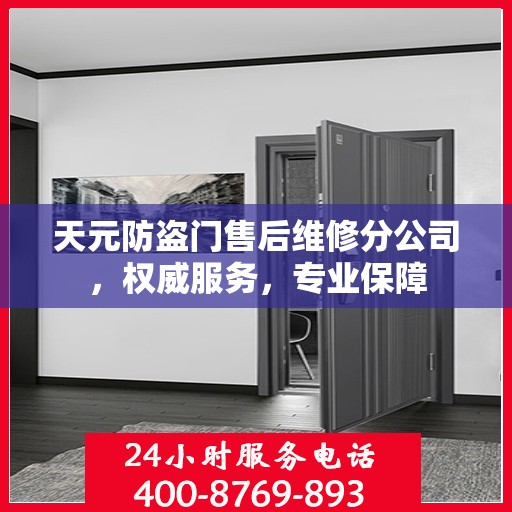 天元防盗门售后维修分公司，权威服务，专业保障