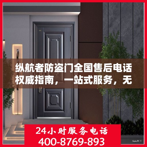 纵航者防盗门全国售后电话权威指南，一站式服务，无忧售后体验！