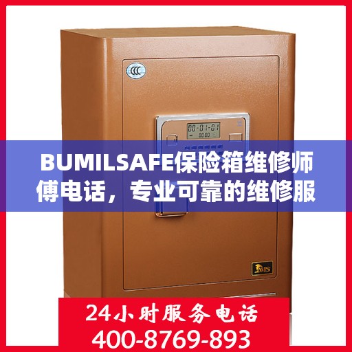 BUMILSAFE保险箱维修师傅电话，专业可靠的维修服务热线权威发布