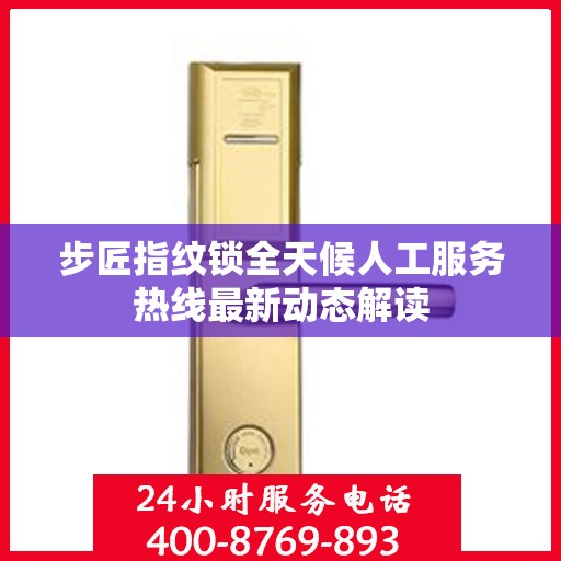 步匠指纹锁全天候人工服务热线最新动态解读