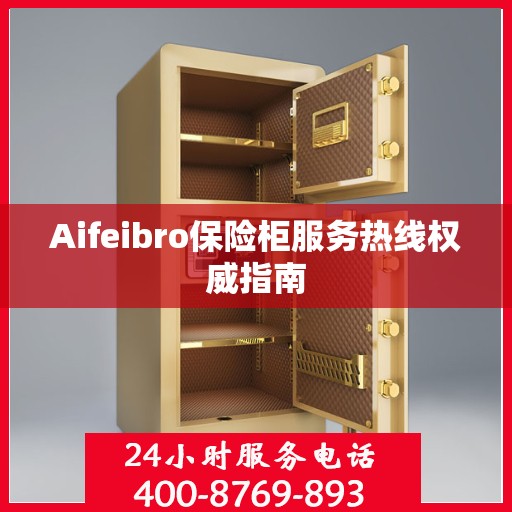 Aifeibro保险柜服务热线权威指南
