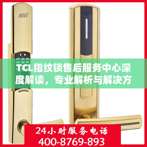 TCL指纹锁售后服务中心深度解读，专业解析与解决方案