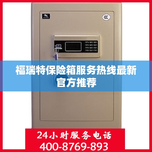 福瑞特保险箱服务热线最新官方推荐
