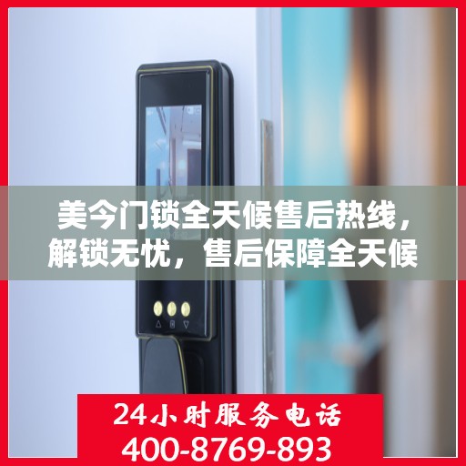 美今门锁全天候售后热线，解锁无忧，售后保障全天候解读