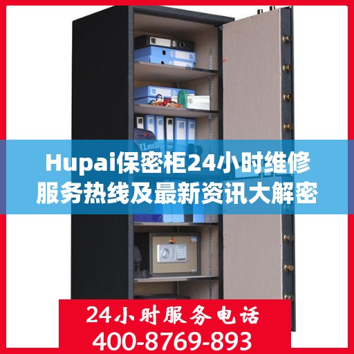 Hupai保密柜24小时维修服务热线及最新资讯大解密