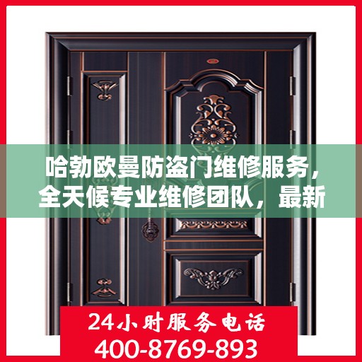 哈勃欧曼防盗门维修服务，全天候专业维修团队，最新权威推荐热线！