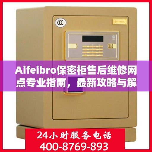 Aifeibro保密柜售后维修网点专业指南，最新攻略与解决方案