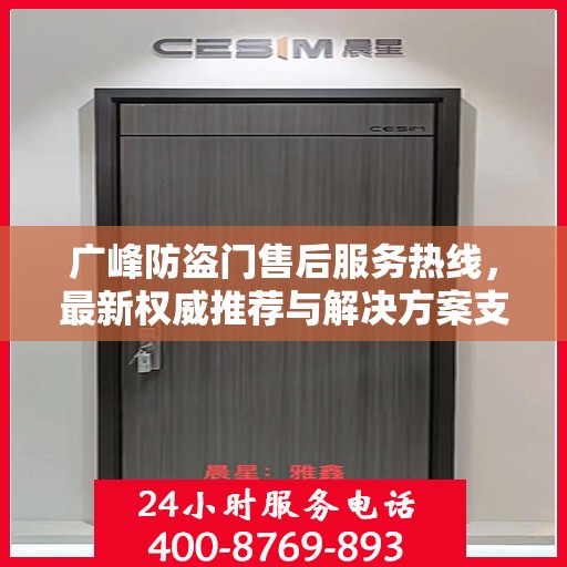 广峰防盗门售后服务热线，最新权威推荐与解决方案支持