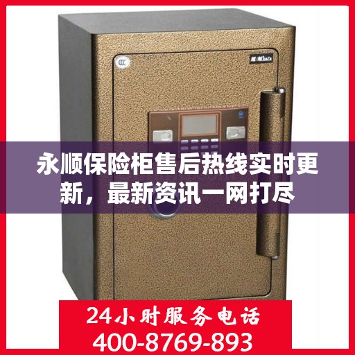 永顺保险柜售后热线实时更新，最新资讯一网打尽