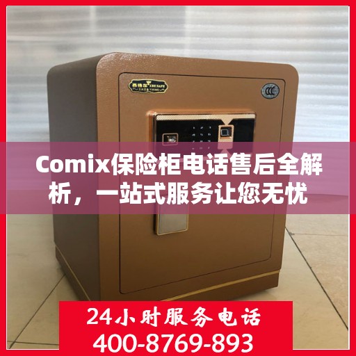 Comix保险柜电话售后全解析，一站式服务让您无忧