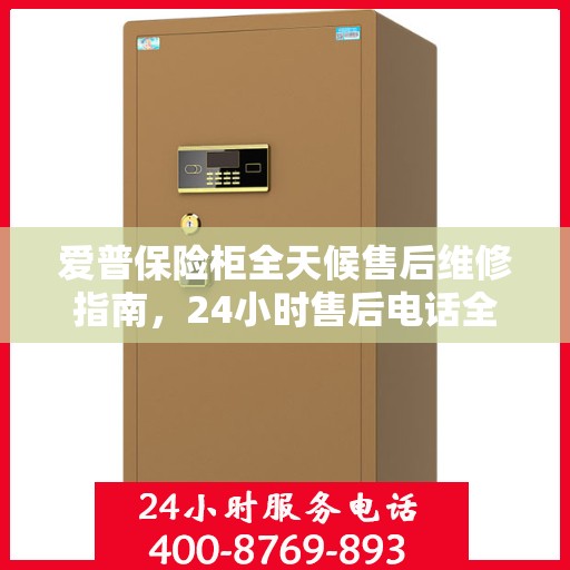 爱普保险柜全天候售后维修指南，24小时售后电话全解析