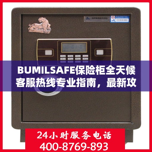 BUMILSAFE保险柜全天候客服热线专业指南，最新攻略速递