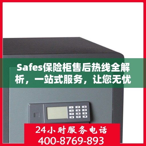 Safes保险柜售后热线全解析，一站式服务，让您无忧使用