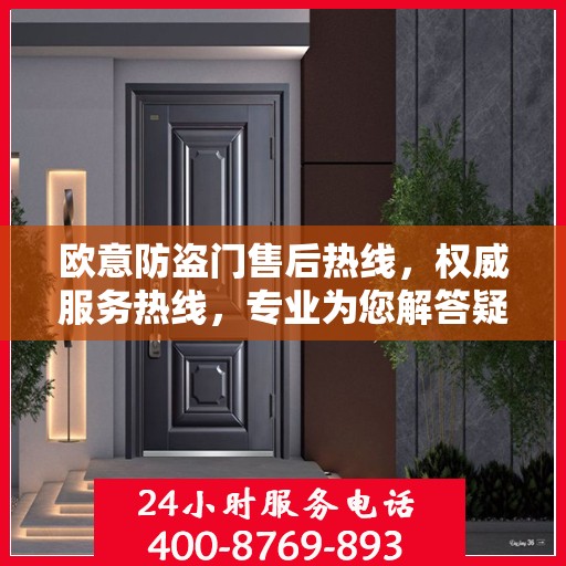 欧意防盗门售后热线，权威服务热线，专业为您解答疑虑