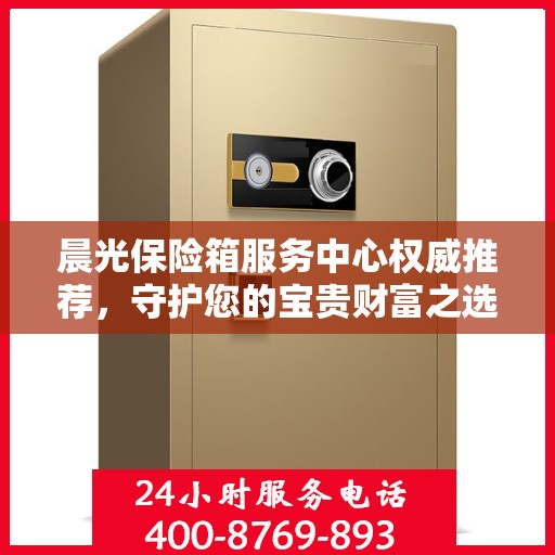 晨光保险箱服务中心权威推荐，守护您的宝贵财富之选