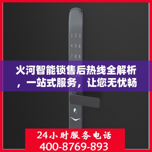 火河智能锁售后热线全解析，一站式服务，让您无忧畅用智能锁