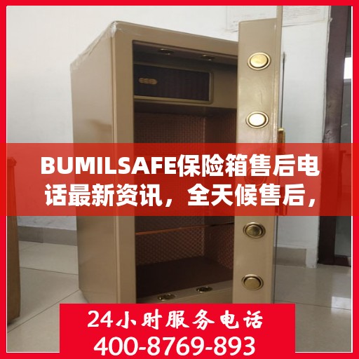 BUMILSAFE保险箱售后电话最新资讯，全天候售后，贴心服务不间断