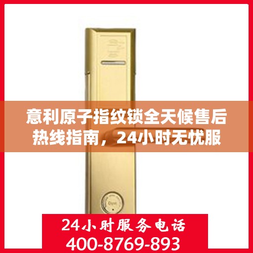意利原子指纹锁全天候售后热线指南，24小时无忧服务解读
