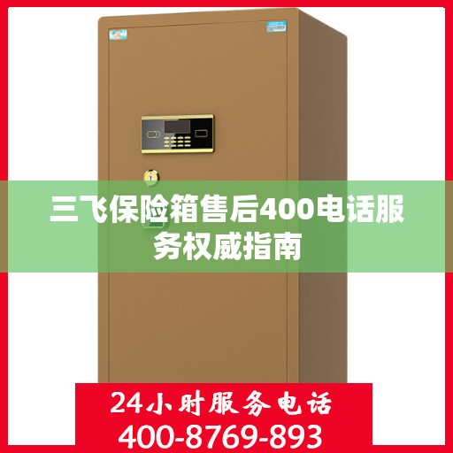 三飞保险箱售后400电话服务权威指南