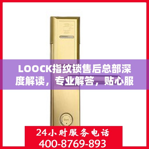 LOOCK指纹锁售后总部深度解读，专业解答，贴心服务