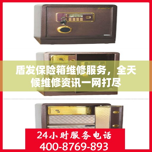 盾发保险箱维修服务，全天候维修资讯一网打尽