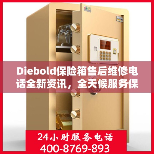 Diebold保险箱售后维修电话全新资讯，全天候服务保障，让您无忧享受安全保护