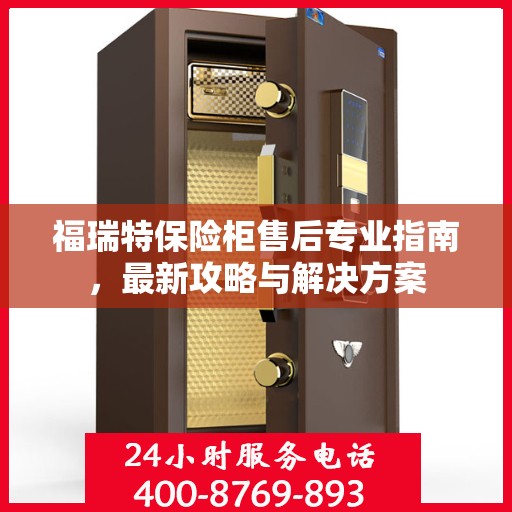 福瑞特保险柜售后专业指南，最新攻略与解决方案