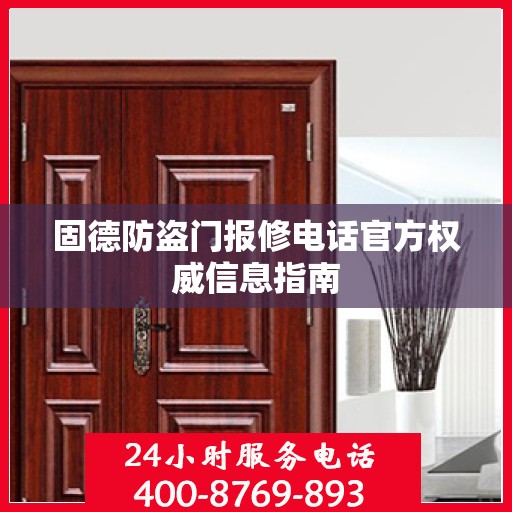 固德防盗门报修电话官方权威信息指南