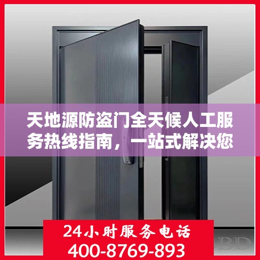 天地源防盗门全天候人工服务热线指南，一站式解决您的疑问和需求