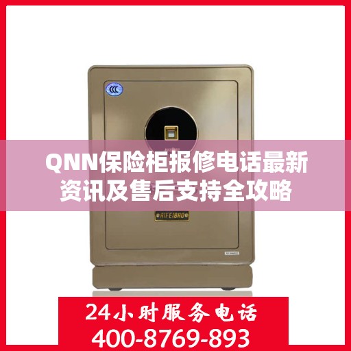 QNN保险柜报修电话最新资讯及售后支持全攻略