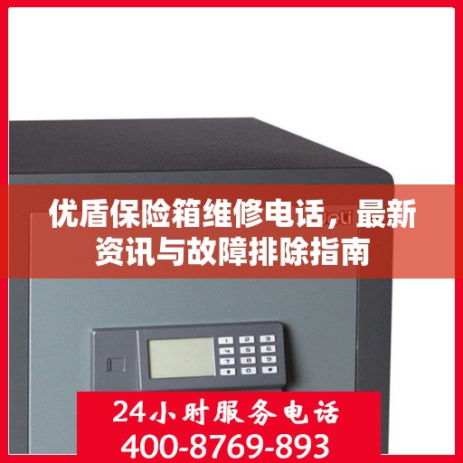 优盾保险箱维修电话，最新资讯与故障排除指南