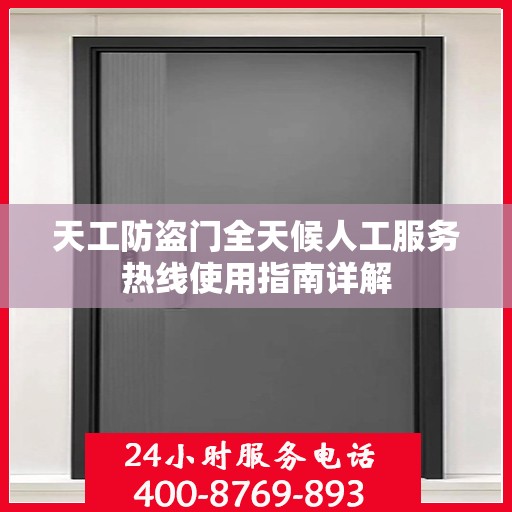 天工防盗门全天候人工服务热线使用指南详解