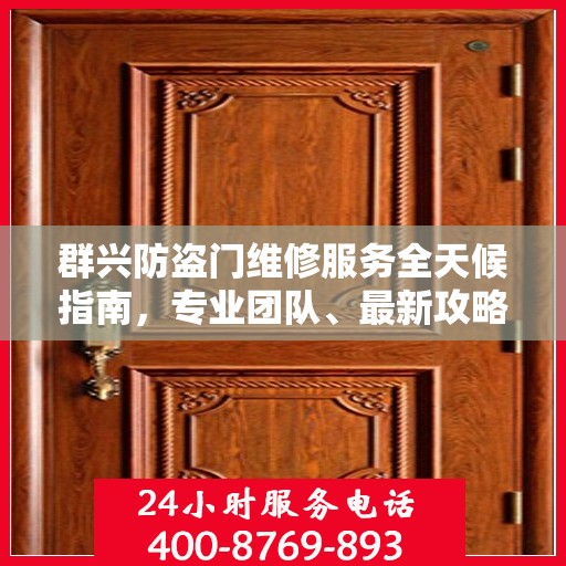 群兴防盗门维修服务全天候指南，专业团队、最新攻略与联系电话