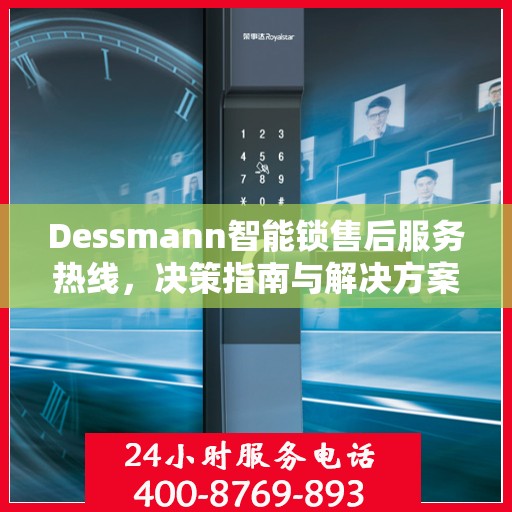Dessmann智能锁售后服务热线，决策指南与解决方案之道