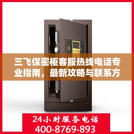 三飞保密柜客服热线电话专业指南，最新攻略与联系方式