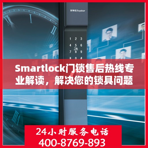 Smartlock门锁售后热线专业解读，解决您的锁具问题，贴心服务权威指南
